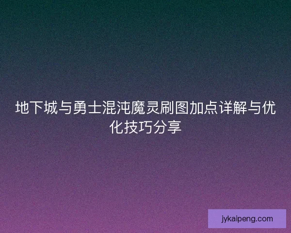 地下城与勇士混沌魔灵刷图加点详解与优化技巧分享